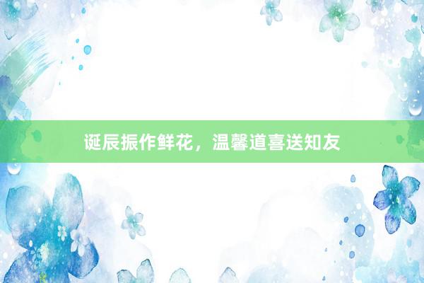 诞辰振作鲜花，温馨道喜送知友