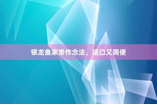 银龙鱼家常作念法，适口又简便