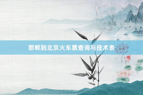 邯郸到北京火车票查询与技术表